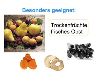 Besonders geeignet: Trockenfrüchte frisches Obst 