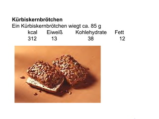 Kürbiskernbrötchen Ein Kürbiskernbrötchen wiegt ca. 85 g kcal   Eiweiß Kohlehydrate   Fett  312   13   38   12 