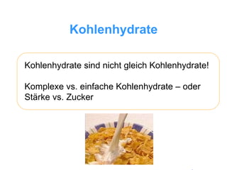 Kohlenhydrate Kohlenhydrate sind nicht gleich Kohlenhydrate! Komplexe vs. einfache Kohlenhydrate – oder Stärke vs. Zucker 