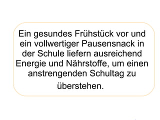 Ein gesundes Frühstück vor und ein vollwertiger Pausensnack in der Schule liefern ausreichend Energie und Nährstoffe, um einen anstrengenden Schultag zu überstehen.   