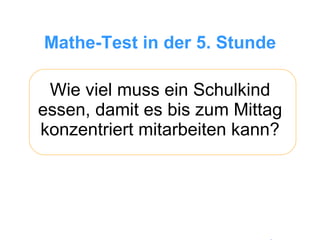 Wie viel muss ein Schulkind essen, damit es bis zum Mittag konzentriert mitarbeiten kann? Mathe-Test in der 5. Stunde 