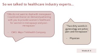 So we talked to healthcare industry experts...
Weeks 8-9
“OBs do not want to deal with menopause.
I could see Doctor on De...