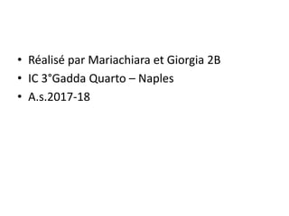 • Réalisé par Mariachiara et Giorgia 2B
• IC 3°Gadda Quarto – Naples
• A.s.2017-18
 