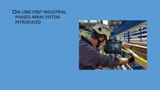 IN 1980 FIRST INDUSTRIAL
PHASED ARRAY SYSTEM
INTRODUCED
 
