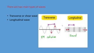 There are two main types of waves
• Transverse or shear wave
• Longitudinal wave
 