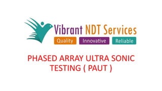 PHASED ARRAY ULTRA SONIC
TESTING ( PAUT )
 