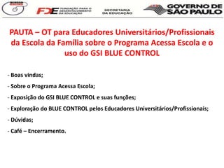 PAUTA – OT para Educadores Universitários/Profissionais da Escola da Família sobre o Programa Acessa Escola e o uso do GSI BLUE CONTROL ,[object Object]