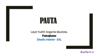 PAUTA
Leydi Yudith Angarita Bautista.
Paisajismo
Diseño interior - EAL
ByLeydiAngarita.com
 
