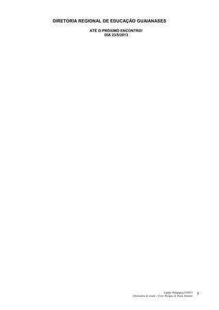DIRETORIA REGIONAL DE EDUCAÇÃO GUAIANASES
ATÉ O PRÓXIMO ENCONTRO!
DIA 23/5/2013
Equipe Pedagógica/SP2013
Orientadora de estudo – Ester Marques de Paula Dionisio
5
 