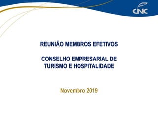 REUNIÃO MEMBROS EFETIVOS
CONSELHO EMPRESARIAL DE
TURISMO E HOSPITALIDADE
Novembro 2019
 