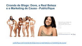 Ciranda de Blogs: Dove, a Real Beleza
e o Marketing de Causa - Publicifique
publicifique.com/ciranda-de-blogs-dove-a-real-beleza-e-o-marketing-de-causa/
 