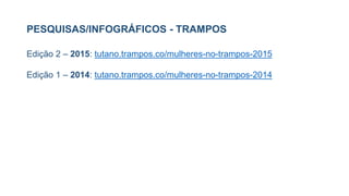 PESQUISAS/INFOGRÁFICOS - TRAMPOS
Edição 2 – 2015: tutano.trampos.co/mulheres-no-trampos-2015
Edição 1 – 2014: tutano.trampos.co/mulheres-no-trampos-2014
 
