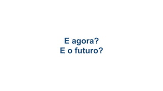 E agora?
E o futuro?
 