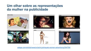 Um olhar sobre as representações
da mulher na publicidade
adage.com/article/news/a-back-portrayals-women-advertising/294756/
 