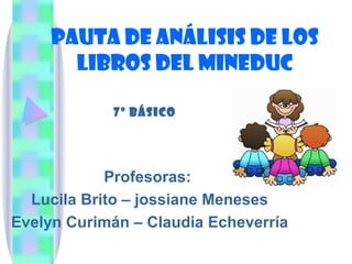 Pauta de análisis de los libros del mineduc Profesoras:  Lucila Brito – jossiane Meneses Evelyn Curimán – Claudia Echeverría 7º básico 