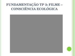 FUNDAMENTAÇÃO TP 3: FILME – CONSCIÊNCIA ECOLÓGICA 
