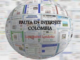 PAUTA EN INTERNET
   COLOMBIA
  Lina Isabel Londoño
 
