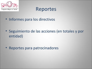 Reportes
• Informes para los directivos

• Seguimiento de las acciones (en totales y por
  entidad)

• Reportes para patrocinadores
 