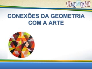 CONEXÕES DA GEOMETRIA 
COM A ARTE 
 