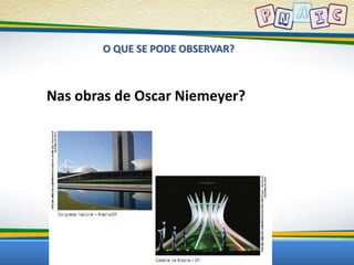 O QUE SE PODE OBSERVAR? 
Nas obras de Oscar Niemeyer? 
 