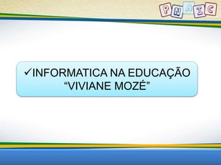 INFORMATICA NA EDUCAÇÃO 
“VIVIANE MOZÉ” 
 