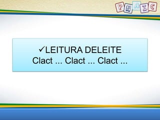 LEITURA DELEITE 
Clact ... Clact ... Clact ... 
 