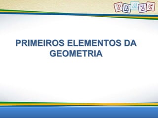 PRIMEIROS ELEMENTOS DA 
GEOMETRIA 
 