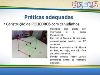 Práticas adequadas 
• Construção de POLIEDROS com canudinhos 
 