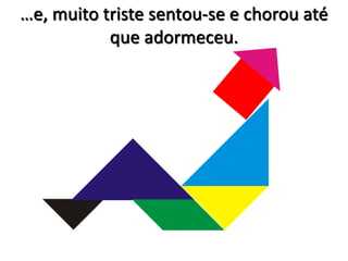 …e, muito triste sentou-se e chorou até 
que adormeceu. 
 