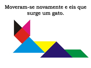 Moveram-se novamente e eis que 
surge um gato. 
 