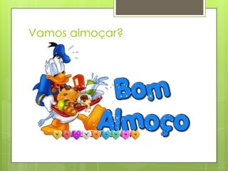 Vamos almoçar?
 