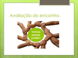 Avaliação do encontro.


         Vamos
         pensar
         junt@s?
 