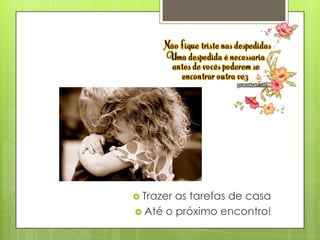  Trazeras tarefas de casa
 Até o próximo encontro!
 