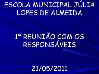 ESCOLA MUNICIPAL JÚLIA LOPES DE ALMEIDA 1ª REUNIÃO COM OS RESPONSÁVEIS 21/05/2011 