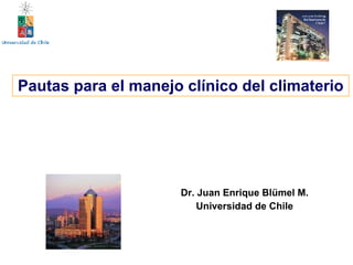 Pautas para el manejo clínico del climaterio Dr. Juan Enrique Blümel M. Universidad de Chile 