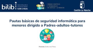 Pautas básicas de seguridad informática para
menores dirigido a Padres-adultos-tutores
Ponente: Emilio José Pérez
 