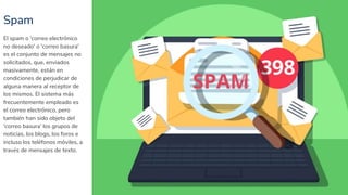 Spam
19
El spam o 'correo electrónico
no deseado' o 'correo basura'
es el conjunto de mensajes no
solicitados, que, enviad...