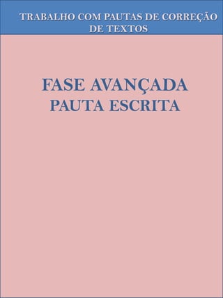 TRABALHO COM PAUTAS DE CORREÇÃO
           DE TEXTOS




   FASE AVANÇADA
    PAUTA ESCRITA
 