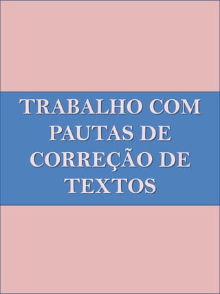 TRABALHO COM
  PAUTAS DE
 CORREÇÃO DE
   TEXTOS
 