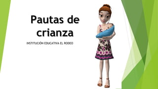 Pautas dePautas de
crianzacrianza
INSTITUCIÓN EDUCATIVA EL RODEO
 