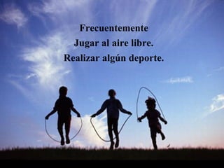 Frecuentemente
Jugar al aire libre.
Realizar algún deporte.
 