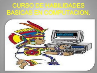 CURSO DE HABILIDADES BASICAS EN COMPUTACION. BIENVENIDOS 
