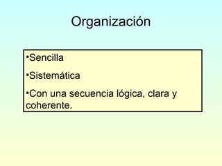 Organización
•Sencilla
•Sistemática
•Con una secuencia lógica, clara y
coherente.
 