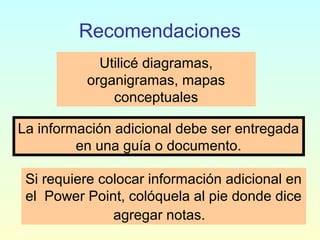 Recomendaciones
Si requiere colocar información adicional en
el Power Point, colóquela al pie donde dice
agregar notas.
La información adicional debe ser entregada
en una guía o documento.
Utilicé diagramas,
organigramas, mapas
conceptuales
 