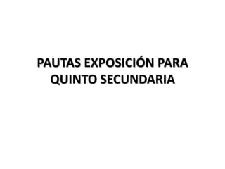 PAUTAS EXPOSICIÓN PARA
QUINTO SECUNDARIA
 