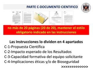 PARTE C-DOCUMENTO CIENTIFICO
no más de 20 páginas (20 de 20), mantener el estilo
obligatorio indicado en las instrucciones
Las Instrucciones lo dividen en 4 apartados
C-1-Propuesta Científica
C-2-Impacto esperado de los Resultados
C-3-Capacidad formativa del equipo solicitante
C-4-Implicaciones éticas y/o de Bioseguridad
>>>>>>>>>>>>>
 