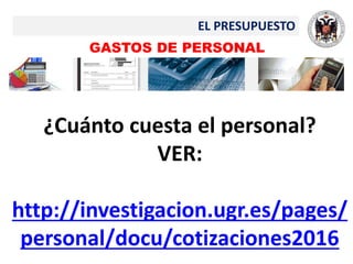 EL PRESUPUESTO
GASTOS DE PERSONAL
¿Cuánto cuesta el personal?
VER:
http://investigacion.ugr.es/pages/
personal/docu/cotizaciones2016
 