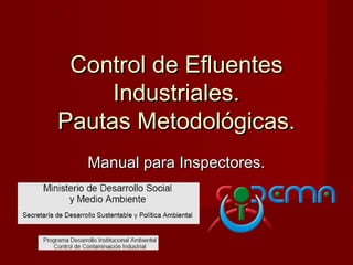 Control de Efluentes
     Industriales.
Pautas Metodológicas.
  Manual para Inspectores.
 