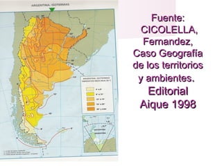 Fuente:Fuente:
CICOLELLA,CICOLELLA,
Fernandez,Fernandez,
Caso GeografíaCaso Geografía
de los territoriosde los territorios
y ambientesy ambientes..
EditorialEditorial
Aique 1998Aique 1998
 