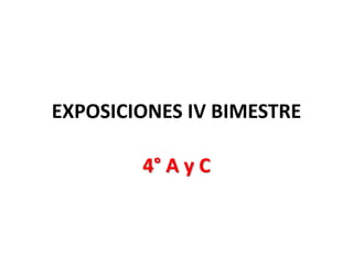 EXPOSICIONES IV BIMESTRE
4° A y C
 